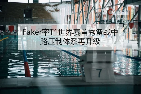 Faker率T1世界赛首秀备战中路压制体系再升级